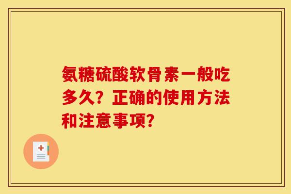 氨糖硫酸软骨素一般吃多久？正确的使用方法和注意事项？