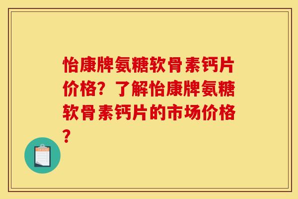怡康牌氨糖软骨素钙片价格？了解怡康牌氨糖软骨素钙片的市场价格？-第1张图片-关节骑士