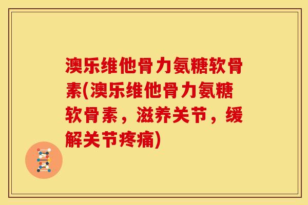澳乐维他骨力氨糖软骨素(澳乐维他骨力氨糖软骨素，滋养关节，缓解关节疼痛)