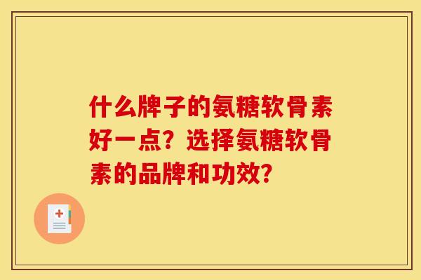 什么牌子的氨糖软骨素好一点？选择氨糖软骨素的品牌和功效？