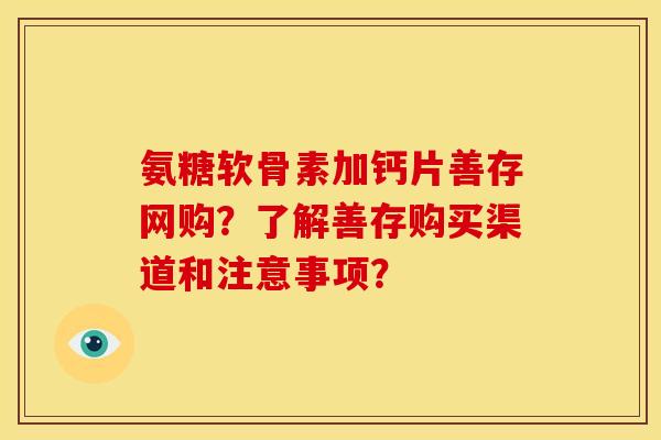 氨糖软骨素加钙片善存网购？了解善存购买渠道和注意事项？