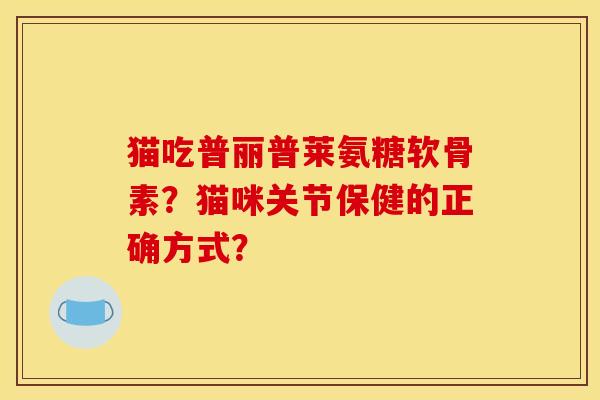 猫吃普丽普莱氨糖软骨素？猫咪关节保健的正确方式？