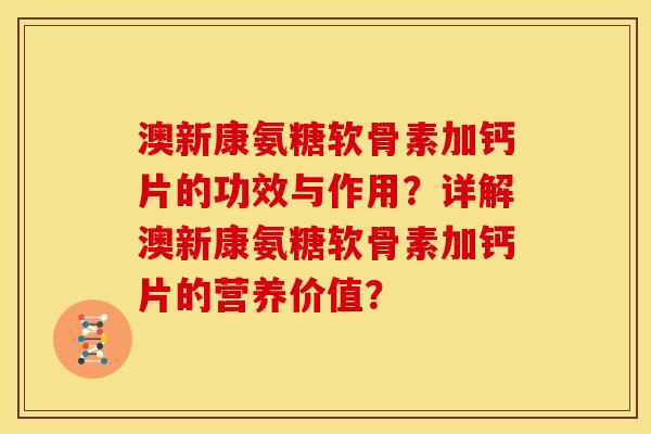 澳新康氨糖软骨素加钙片的功效与作用？详解澳新康氨糖软骨素加钙片的营养价值？