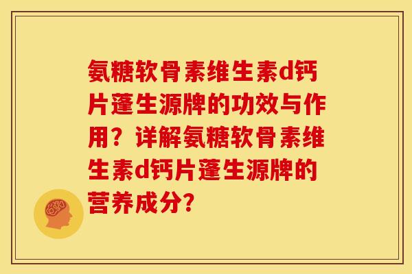 氨糖软骨素维生素d钙片蓬生源牌的功效与作用？详解氨糖软骨素维生素d钙片蓬生源牌的营养成分？