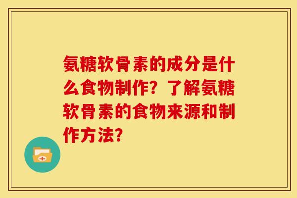 氨糖软骨素的成分是什么食物制作？了解氨糖软骨素的食物来源和制作方法？