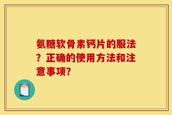 氨糖软骨素钙片的服法？正确的使用方法和注意事项？