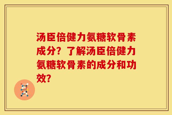 汤臣倍健力氨糖软骨素成分？了解汤臣倍健力氨糖软骨素的成分和功效？
