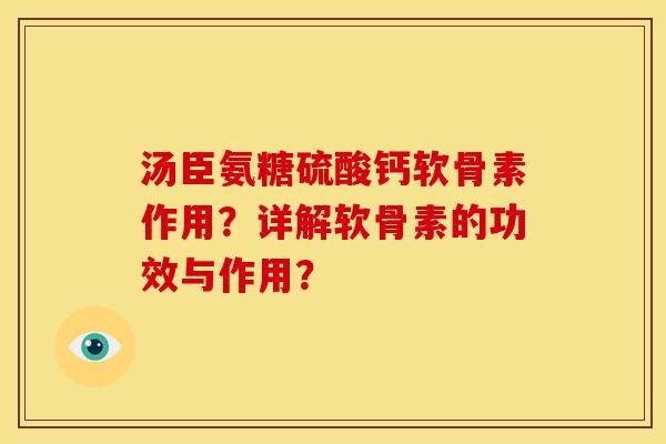 汤臣氨糖硫酸钙软骨素作用？详解软骨素的功效与作用？