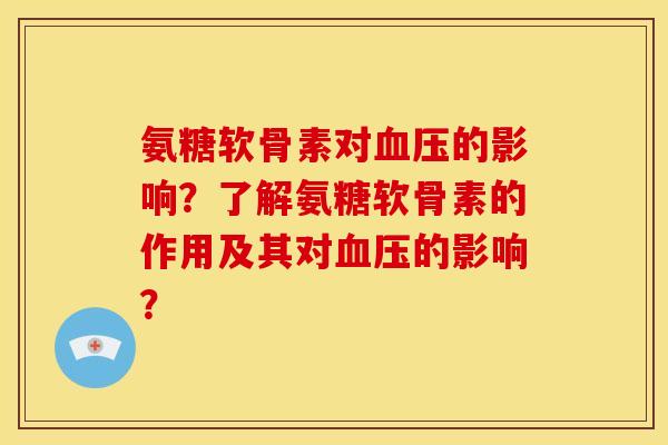 氨糖软骨素对血压的影响？了解氨糖软骨素的作用及其对血压的影响？