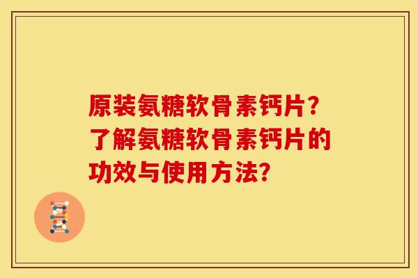 原装氨糖软骨素钙片？了解氨糖软骨素钙片的功效与使用方法？