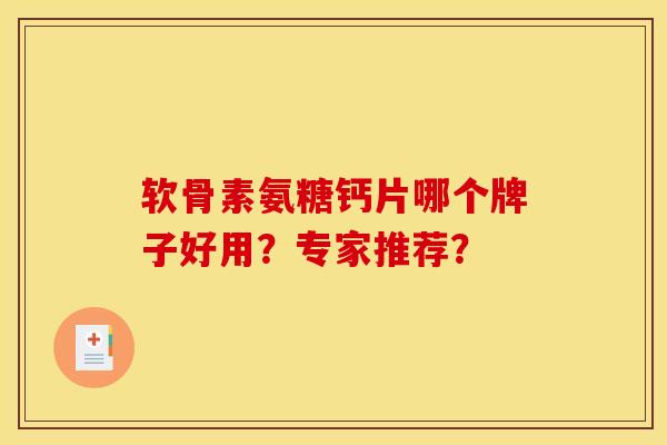 软骨素氨糖钙片哪个牌子好用？专家推荐？