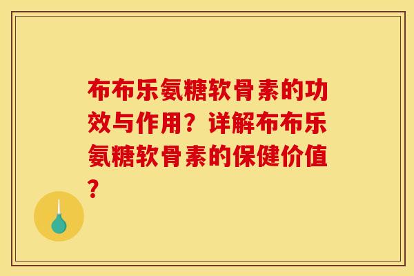 布布乐氨糖软骨素的功效与作用？详解布布乐氨糖软骨素的保健价值？