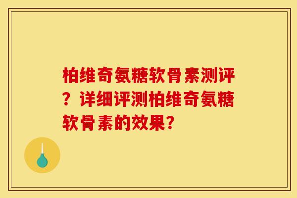 柏维奇氨糖软骨素测评？详细评测柏维奇氨糖软骨素的效果？