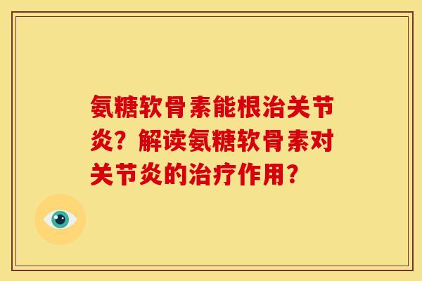 氨糖软骨素能根治关节炎？解读氨糖软骨素对关节炎的治疗作用？