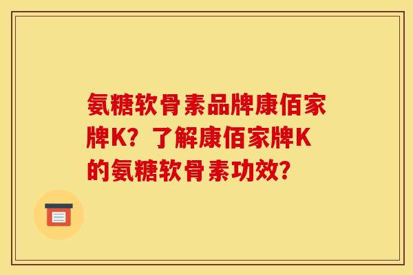 氨糖软骨素品牌康佰家牌K？了解康佰家牌K的氨糖软骨素功效？-第1张图片-关节骑士