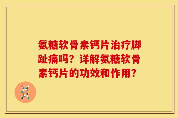 氨糖软骨素钙片治疗脚趾痛吗？详解氨糖软骨素钙片的功效和作用？
