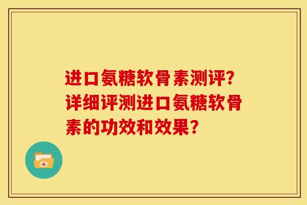 进口氨糖软骨素测评?详细评测进口氨糖软骨素的功效和效果?-第1张图片-关节骑士 进口氨糖软骨素测评?详细评测进口氨糖软骨素的功效和效果?-第1张图片-关节骑士