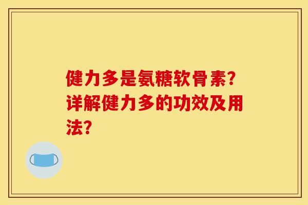 健力多是氨糖软骨素?详解健力多的功效及用法?-第1张图片-关节骑士 健力多是氨糖软骨素?详解健力多的功效及用法?-第1张图片-关节骑士