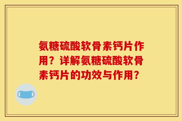氨糖硫酸软骨素钙片作用？详解氨糖硫酸软骨素钙片的功效与作用？