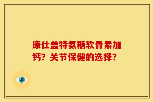 康仕盖特氨糖软骨素加钙？关节保健的选择？