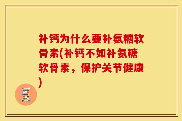 补钙为什么要补氨糖软骨素(补钙不如补氨糖软骨素，保护关节健康)