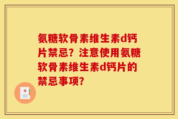 氨糖软骨素维生素d钙片禁忌？注意使用氨糖软骨素维生素d钙片的禁忌事项？