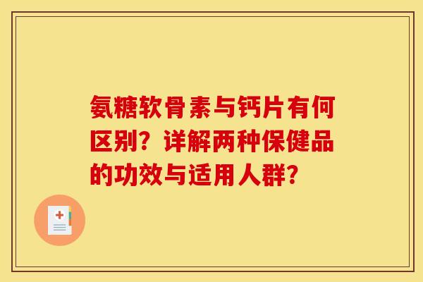 氨糖软骨素与钙片有何区别？详解两种保健品的功效与适用人群？