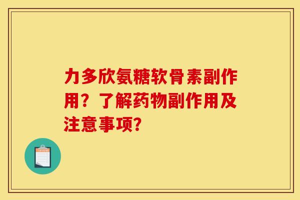 力多欣氨糖软骨素副作用？了解药物副作用及注意事项？