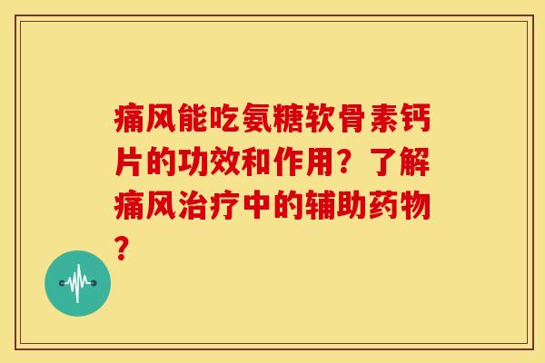 痛风能吃氨糖软骨素钙片的功效和作用？了解痛风治疗中的辅助药物？