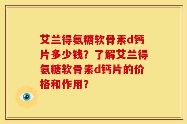 艾兰得氨糖软骨素d钙片多少钱？了解艾兰得氨糖软骨素d钙片的价格和作用？