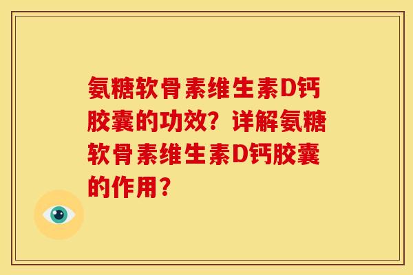 氨糖软骨素维生素D钙胶囊的功效？详解氨糖软骨素维生素D钙胶囊的作用？