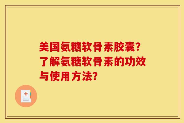 美国氨糖软骨素胶囊？了解氨糖软骨素的功效与使用方法？-第1张图片-关节骑士