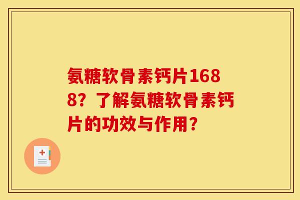 氨糖软骨素钙片1688？了解氨糖软骨素钙片的功效与作用？