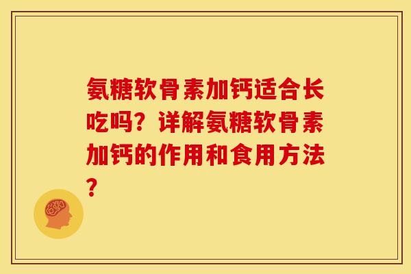 氨糖软骨素加钙适合长吃吗？详解氨糖软骨素加钙的作用和食用方法？