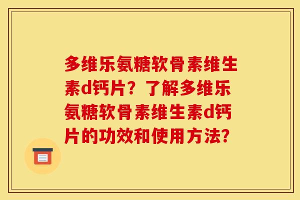 多维乐氨糖软骨素维生素d钙片？了解多维乐氨糖软骨素维生素d钙片的功效和使用方法？