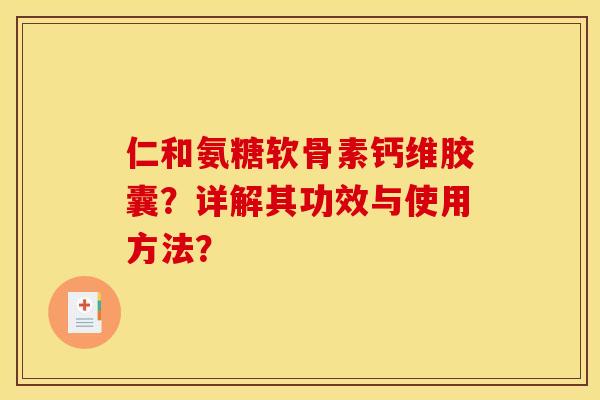 仁和氨糖软骨素钙维胶囊？详解其功效与使用方法？
