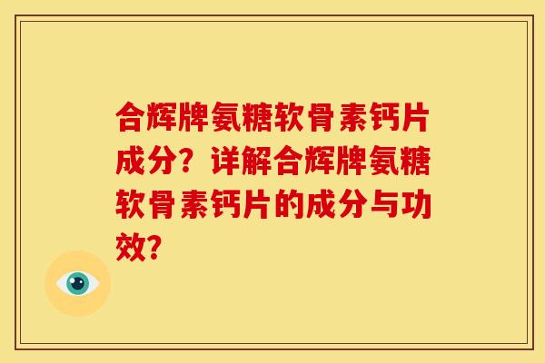 合辉牌氨糖软骨素钙片成分？详解合辉牌氨糖软骨素钙片的成分与功效？