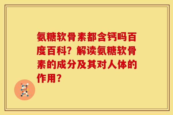 氨糖软骨素都含钙吗百度百科？解读氨糖软骨素的成分及其对人体的作用？
