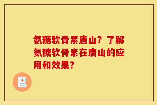 氨糖软骨素唐山？了解氨糖软骨素在唐山的应用和效果？