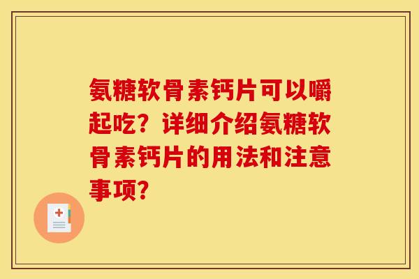 氨糖软骨素钙片可以嚼起吃？详细介绍氨糖软骨素钙片的用法和注意事项？