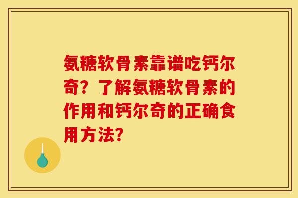 氨糖软骨素靠谱吃钙尔奇？了解氨糖软骨素的作用和钙尔奇的正确食用方法？
