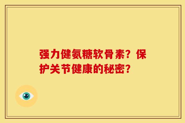 强力健氨糖软骨素？保护关节健康的秘密？