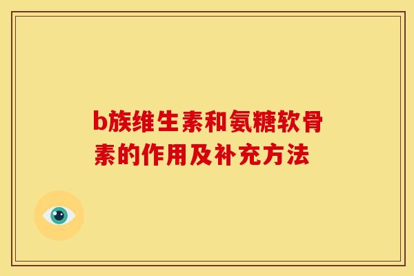 b族维生素和氨糖软骨素的作用及补充方法