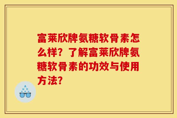 富莱欣牌氨糖软骨素怎么样?了解富莱欣牌氨糖软骨素的功效与使用方法?-第1张图片-关节骑士 富莱欣牌氨糖软骨素怎么样?了解富莱欣牌氨糖软骨素的功效与使用方法?-第1张图片-关节骑士