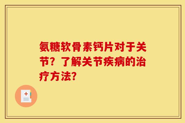 氨糖软骨素钙片对于关节？了解关节疾病的治疗方法？