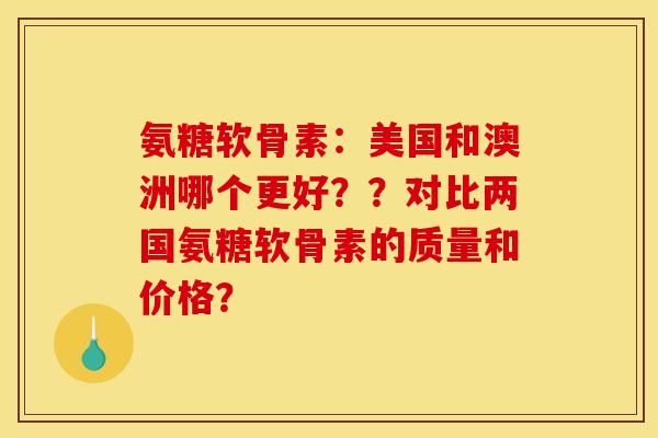 氨糖软骨素：美国和澳洲哪个更好？？对比两国氨糖软骨素的质量和价格？