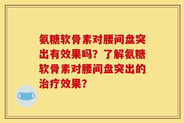 氨糖软骨素对腰间盘突出有效果吗？了解氨糖软骨素对腰间盘突出的治疗效果？