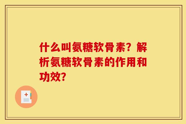 什么叫氨糖软骨素？解析氨糖软骨素的作用和功效？