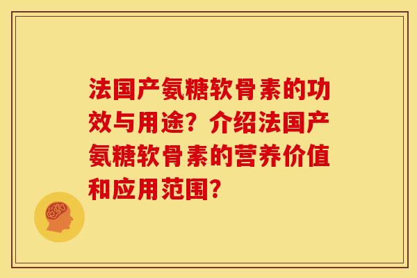 法国产氨糖软骨素的功效与用途？介绍法国产氨糖软骨素的营养价值和应用范围？