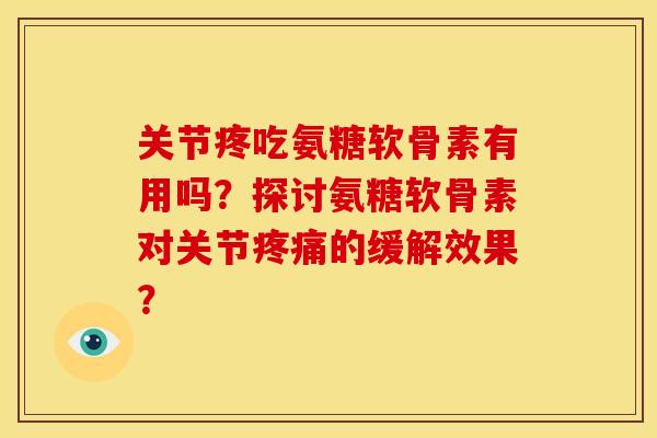 关节疼吃氨糖软骨素有用吗？探讨氨糖软骨素对关节疼痛的缓解效果？